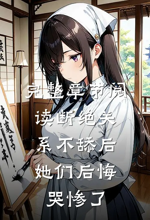 完整章节阅读断绝关系不舔后，她们后悔哭惨了