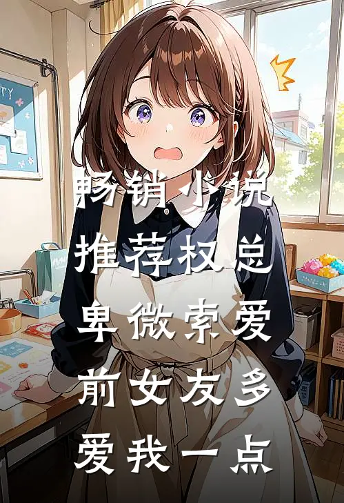 畅销小说推荐权总卑微索爱，前女友多爱我一点
