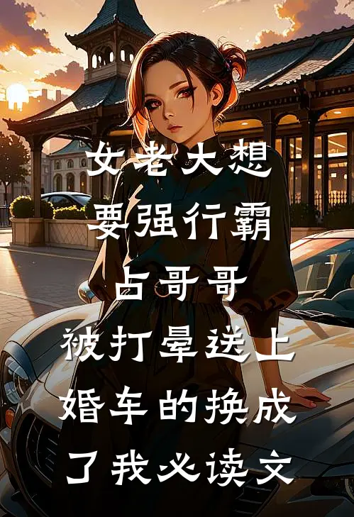 女老大想要强行霸占哥哥，被打晕送上婚车的换成了我必读文