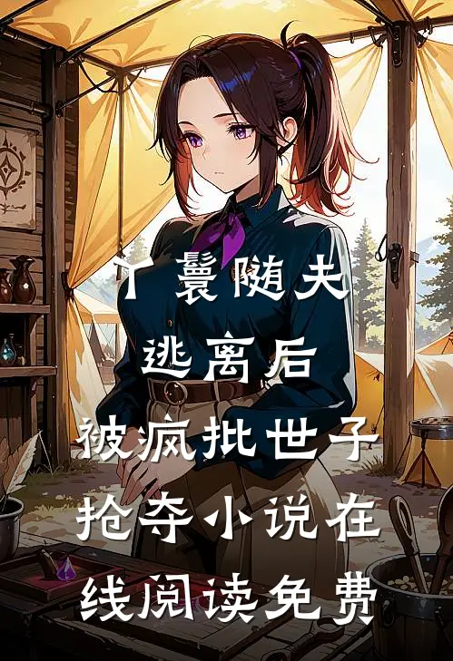 丫鬟随夫逃离后，被疯批世子抢夺小说在线阅读免费
