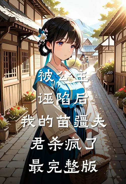 被公主诬陷后，我的苗疆夫君杀疯了最完整版