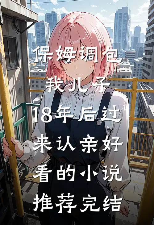 保姆调包我儿子，18年后过来认亲好看的小说推荐完结