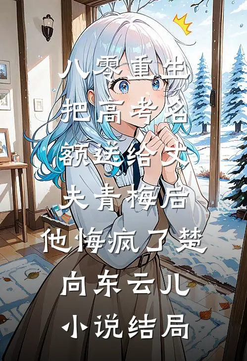 八零重生，把高考名额送给丈夫青梅后，他悔疯了楚向东云儿小说结局