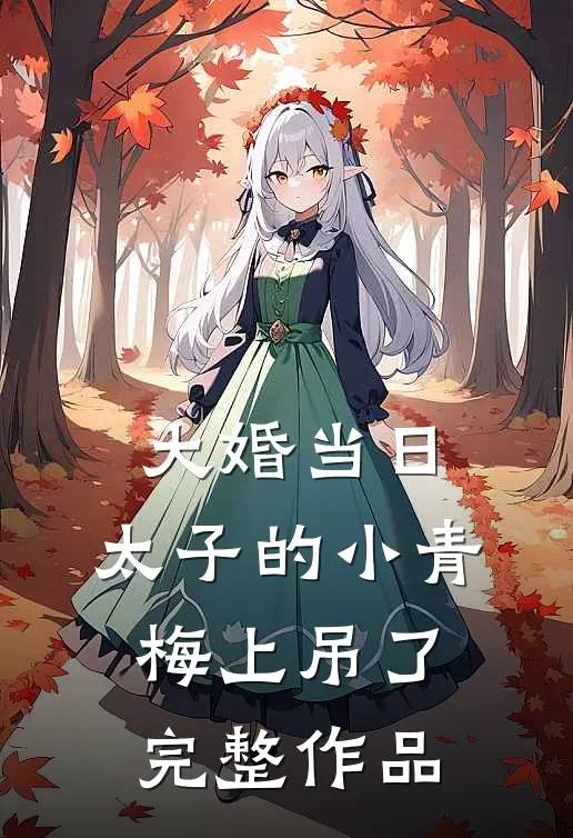 大婚当日，太子的小青梅上吊了完整作品