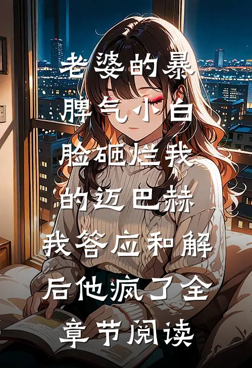 老婆的暴脾气小白脸砸烂我的迈巴赫，我答应和解后他疯了全章节阅读