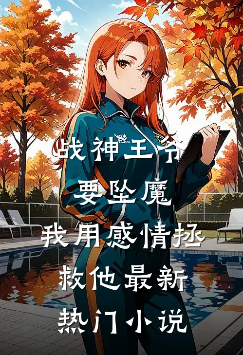 战神王爷要坠魔，我用感情拯救他最新热门小说