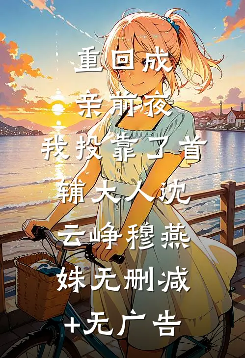 重回成亲前夜，我投靠了首辅大人沈云峥穆燕姝无删减+无广告