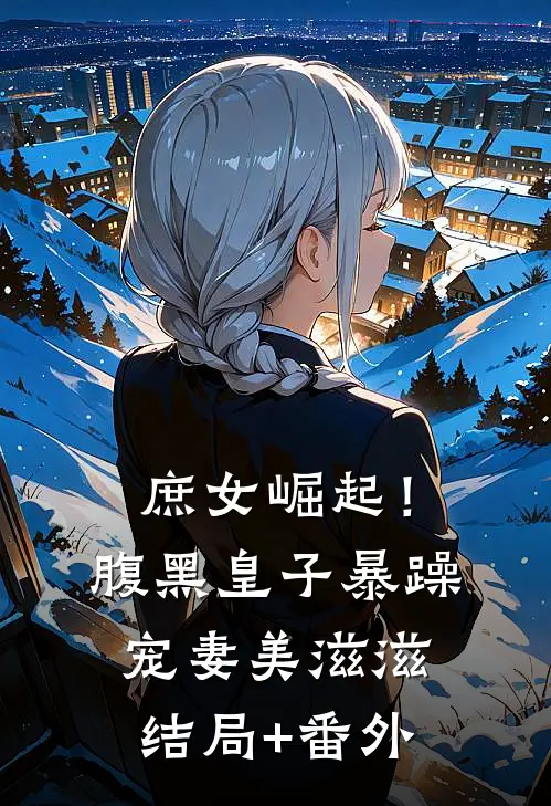 庶女崛起！腹黑皇子暴躁宠妻美滋滋结局+番外