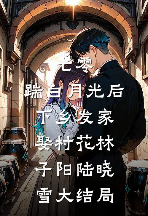 七零，踹白月光后下乡发家娶村花林子阳陆晓雪大结局