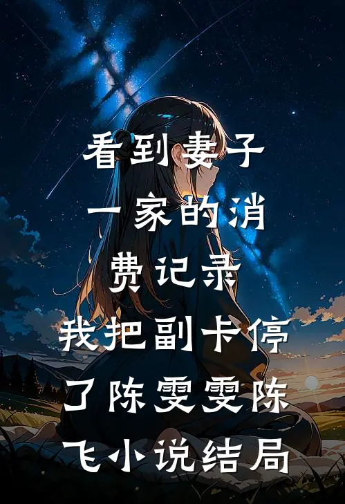 看到妻子一家的消费记录，我把副卡停了陈雯雯陈飞小说结局