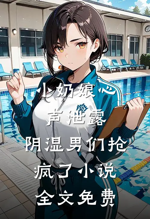 小奶娘心声泄露，阴湿男们抢疯了小说全文免费