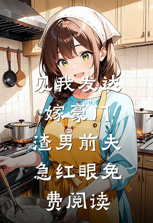 见我发达嫁豪门，渣男前夫急红眼免费阅读