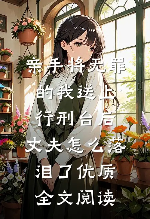 亲手将无罪的我送上行刑台后，丈夫怎么落泪了优质全文阅读