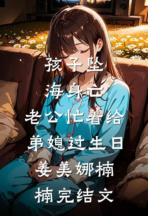 孩子坠海身亡，老公忙着给弟媳过生日姜美娜楠楠完结文