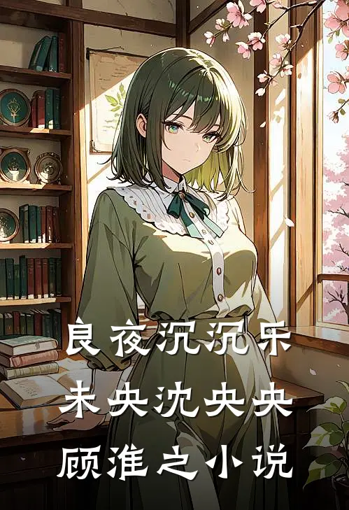 良夜沉沉乐未央沈央央顾淮之小说
