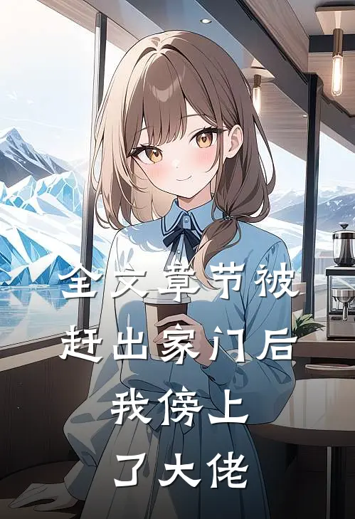 全文章节被赶出家门后，我傍上了大佬