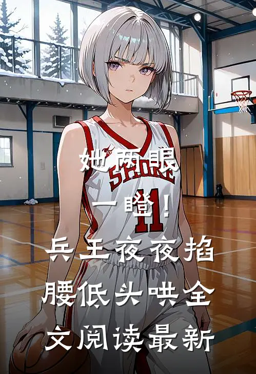 她两眼一瞪！兵王夜夜掐腰低头哄全文阅读最新