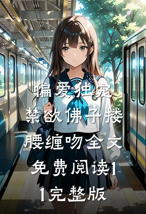 偏爱独宠,禁欲佛子搂腰缠吻全文免费阅读11完整版