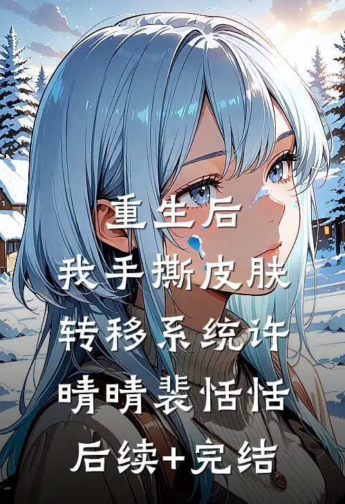 重生后，我手撕皮肤转移系统许晴晴裴恬恬后续+完结