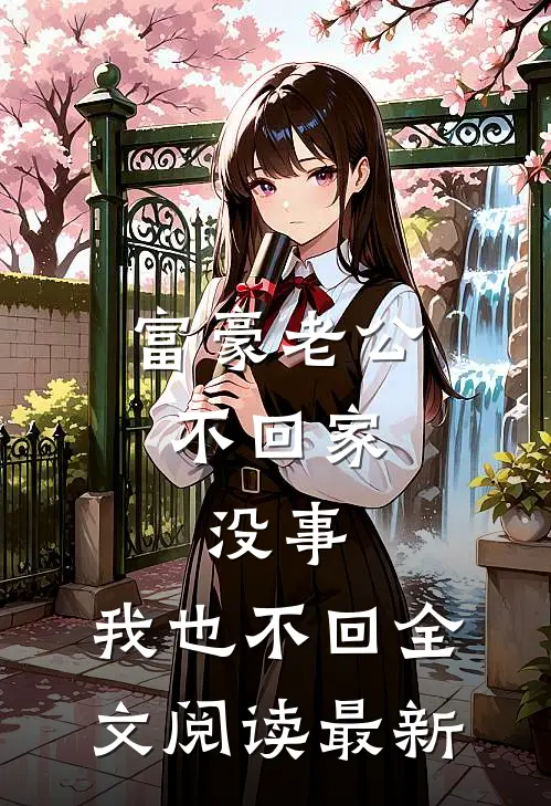 富豪老公不回家，没事，我也不回全文阅读最新