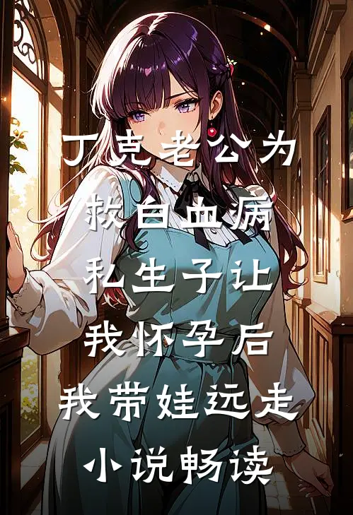 丁克老公为救白血病私生子让我怀孕后，我带娃远走小说畅读