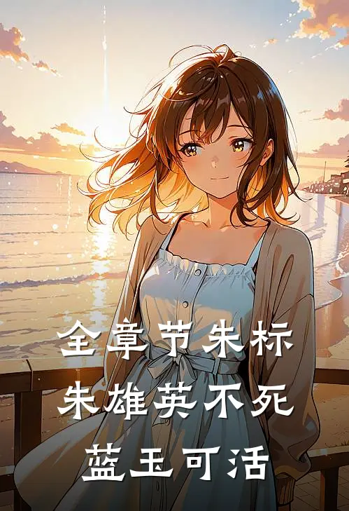 全章节朱标朱雄英不死,蓝玉可活