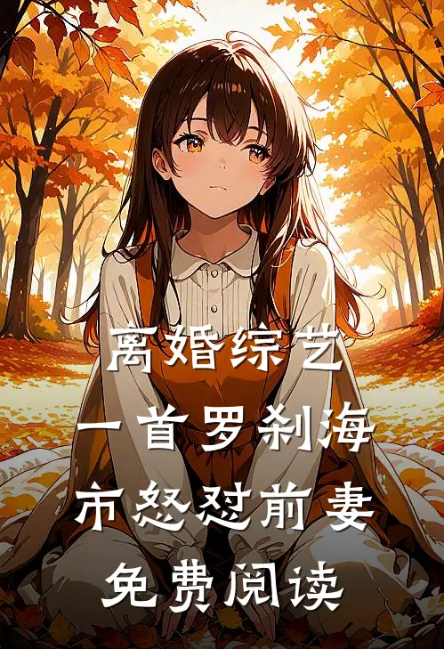 离婚综艺，一首罗刹海市怒怼前妻免费阅读