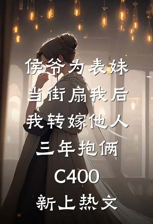 侯爷为表妹当街扇我后，我转嫁他人三年抱俩C400新上热文
