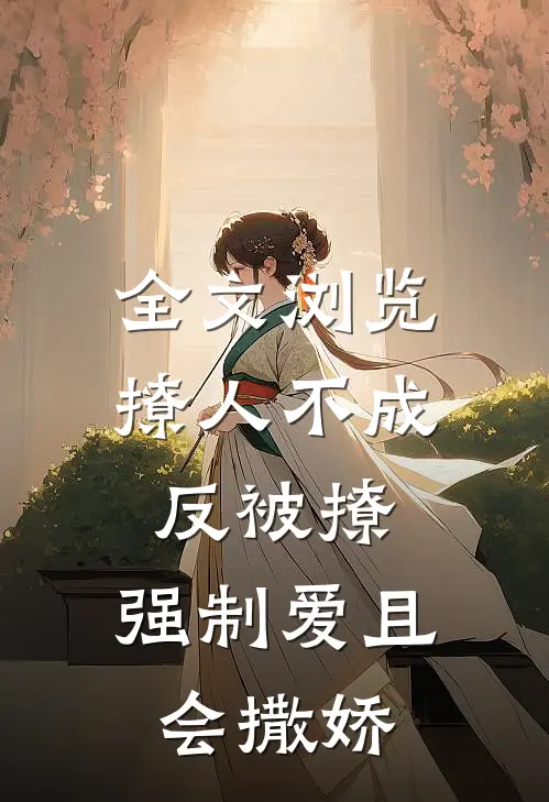全文浏览撩人不成反被撩，强制爱且会撒娇