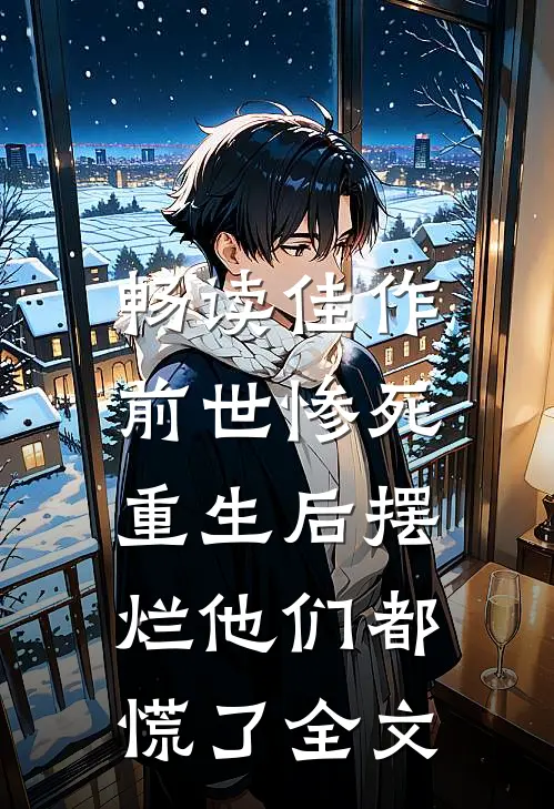畅读佳作前世惨死，重生后摆烂他们都慌了全文