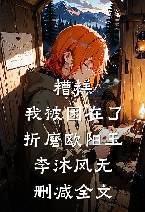 糟糕，我被困在了折磨欧阳玉李沐风无删减全文