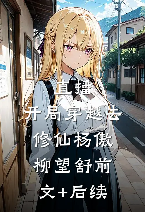 直播：开局穿越去修仙杨傲柳望舒前文+后续