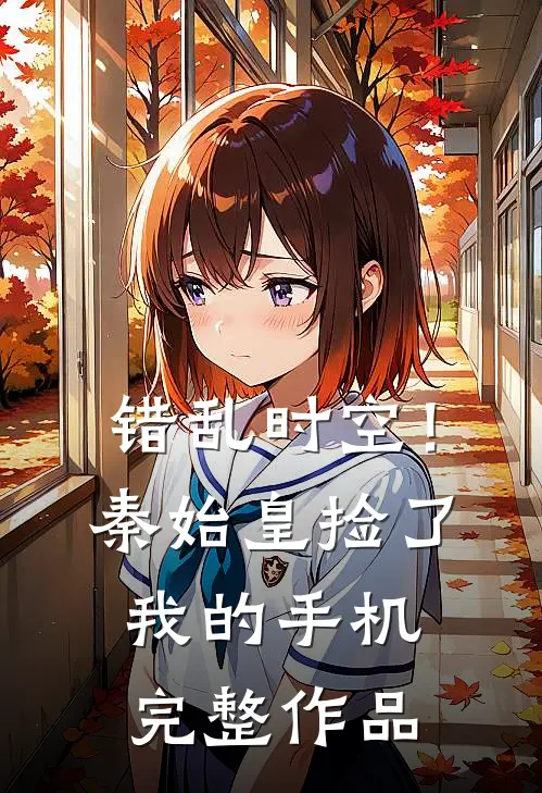 错乱时空！秦始皇捡了我的手机完整作品