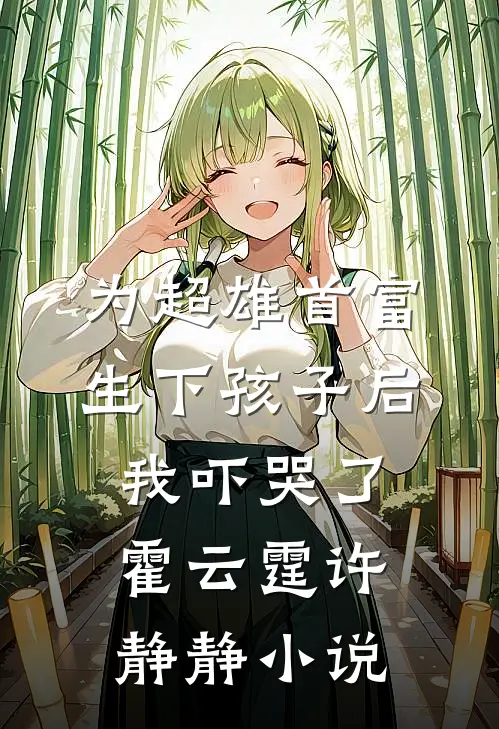 为超雄首富生下孩子后，我吓哭了霍云霆许静静小说