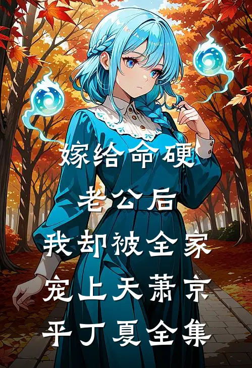 嫁给命硬老公后，我却被全家宠上天萧京平丁夏全集