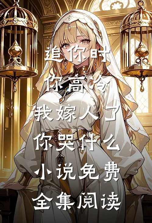 追你时你高冷,我嫁人了你哭什么小说免费全集阅读