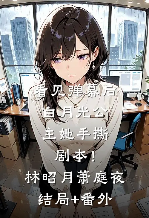看见弹幕后，白月光公主她手撕剧本！林昭月萧庭夜结局+番外