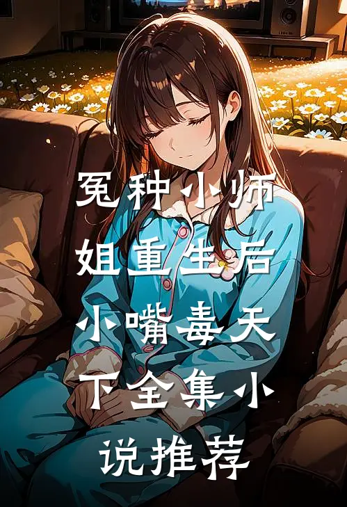 冤种小师姐重生后，小嘴毒天下全集小说推荐
