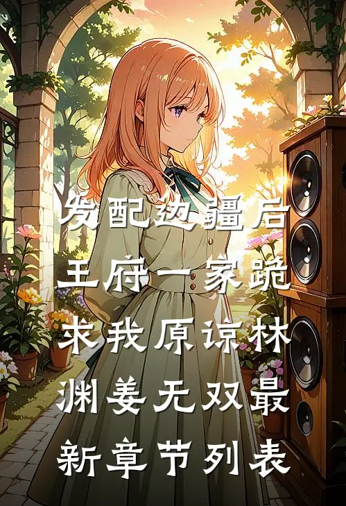 发配边疆后，王府一家跪求我原谅林渊姜无双最新章节列表