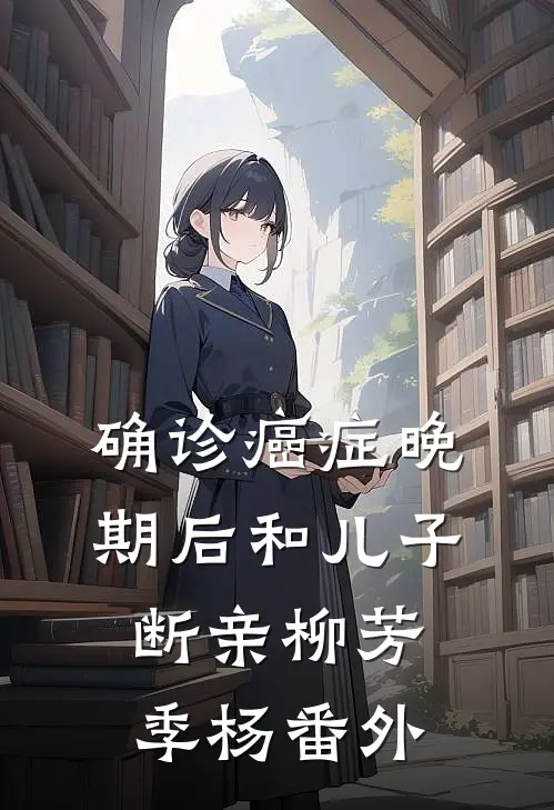 确诊癌症晚期后和儿子断亲柳芳季杨番外
