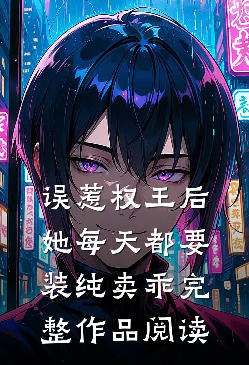 误惹权王后，她每天都要装纯卖乖完整作品阅读