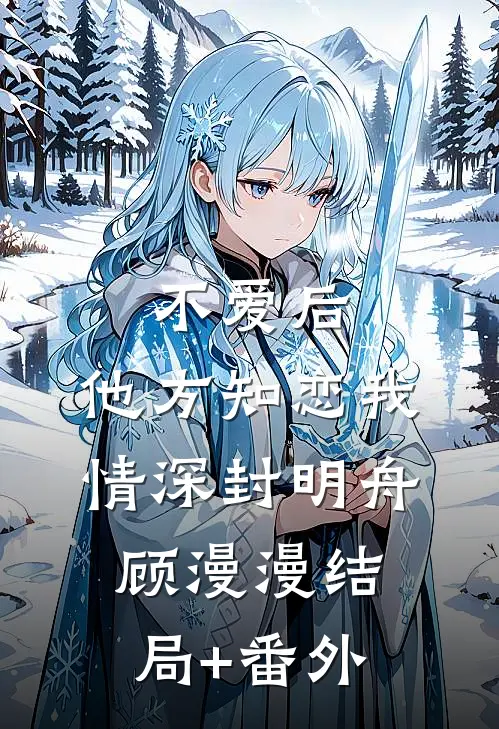 不爱后，他方知恋我情深封明舟顾漫漫结局+番外