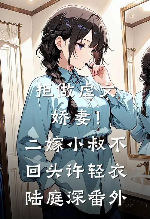 拒做虐文娇妻！二嫁小叔不回头许轻衣陆庭深 番外