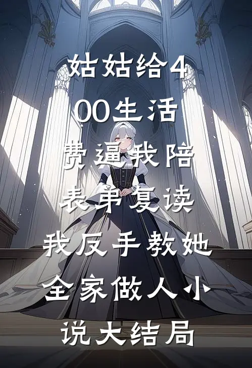 姑姑给400生活费逼我陪表弟复读，我反手教她全家做人小说大结局