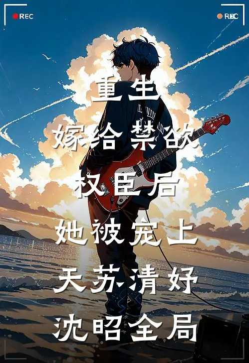 重生：嫁给禁欲权臣后，她被宠上天苏清妤沈昭全局