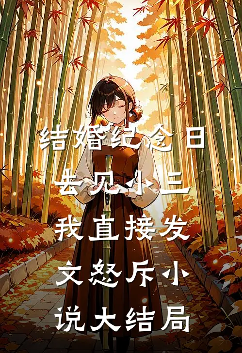 结婚纪念日去见小三，我直接发文怒斥小说大结局