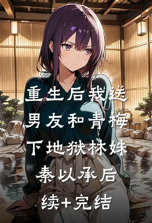 重生后我送男友和青梅下地狱林姝秦以承后续+完结