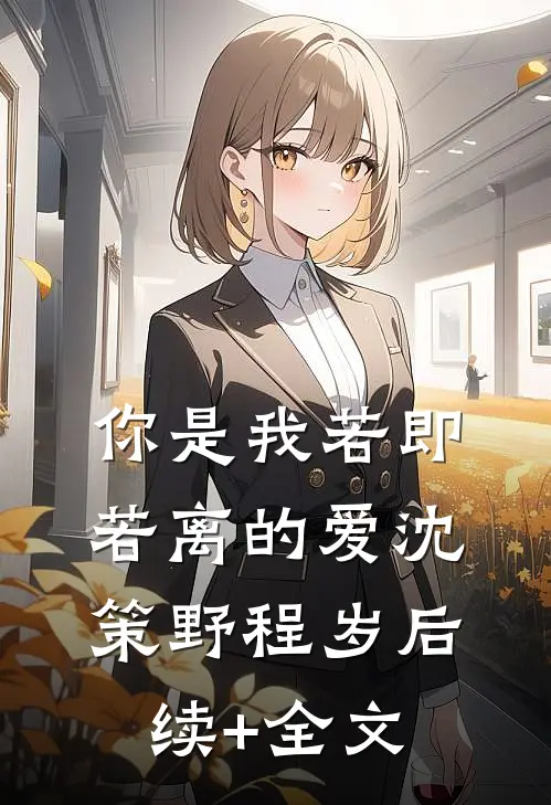 你是我若即若离的爱沈策野程岁后续+全文