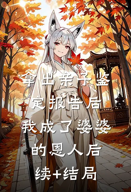 拿出亲子鉴定报告后，我成了婆婆的恩人后续+结局