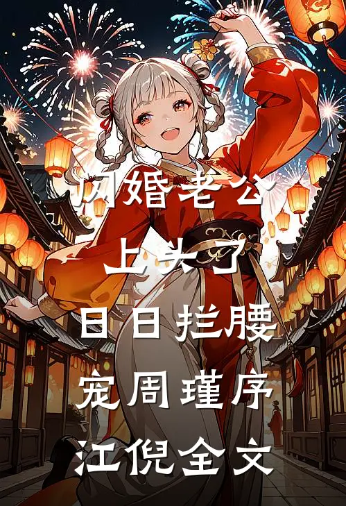 闪婚老公上头了，日日拦腰宠周瑾序江倪全文